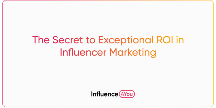 The Secret to Exceptional ROI in Influencer Marketing